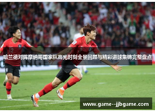 哈兰德对阵摩纳哥国家队高光时刻全景回顾与精彩进球集锦完整盘点