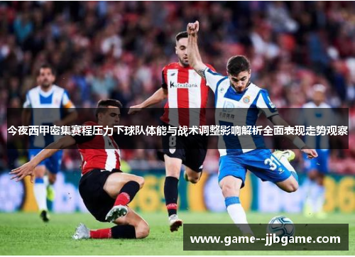 今夜西甲密集赛程压力下球队体能与战术调整影响解析全面表现走势观察 今夜西甲密集赛程压力下球队体能与战术调整影响解析全面表现走势观察