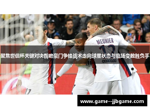 聚焦世俱杯关键对决前瞻豪门争锋战术走向球星状态与临场变数胜负手 聚焦世俱杯关键对决前瞻豪门争锋战术走向球星状态与临场变数胜负手