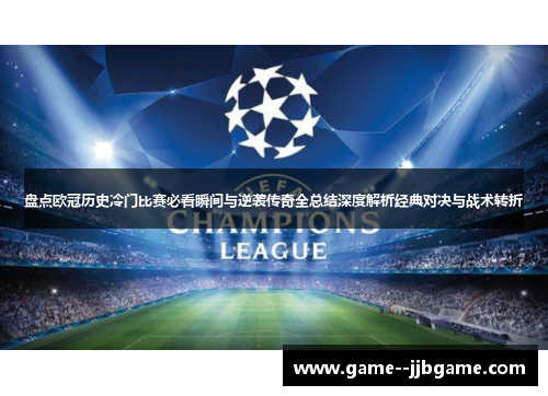 盘点欧冠历史冷门比赛必看瞬间与逆袭传奇全总结深度解析经典对决与战术转折