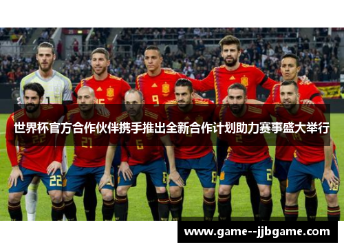 世界杯官方合作伙伴携手推出全新合作计划助力赛事盛大举行 世界杯官方合作伙伴携手推出全新合作计划助力赛事盛大举行