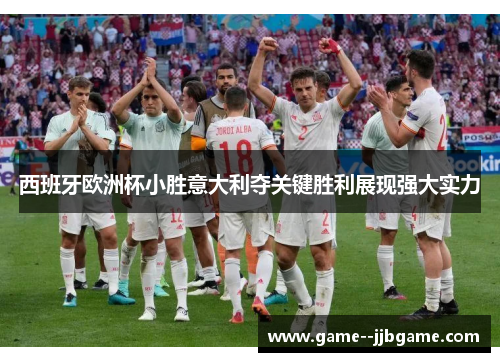 西班牙欧洲杯小胜意大利夺关键胜利展现强大实力