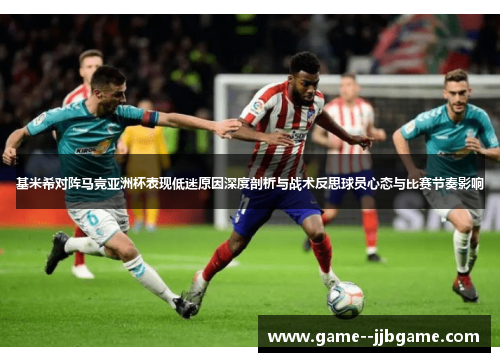 基米希对阵马竞亚洲杯表现低迷原因深度剖析与战术反思球员心态与比赛节奏影响