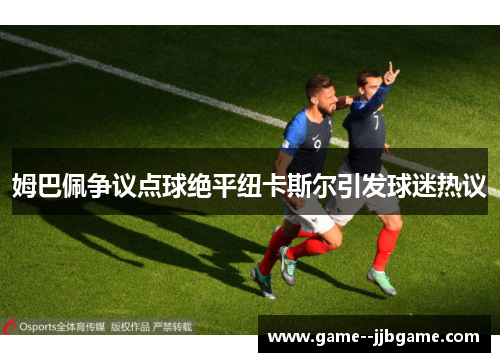 姆巴佩争议点球绝平纽卡斯尔引发球迷热议