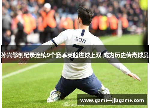 孙兴慜创纪录连续9个赛季英超进球上双 成为历史传奇球员