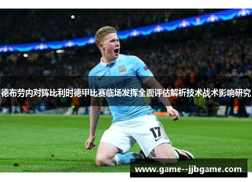 德布劳内对阵比利时德甲比赛临场发挥全面评估解析技术战术影响研究 德布劳内对阵比利时德甲比赛临场发挥全面评估解析技术战术影响研究