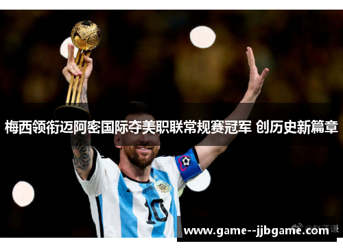 梅西领衔迈阿密国际夺美职联常规赛冠军 创历史新篇章