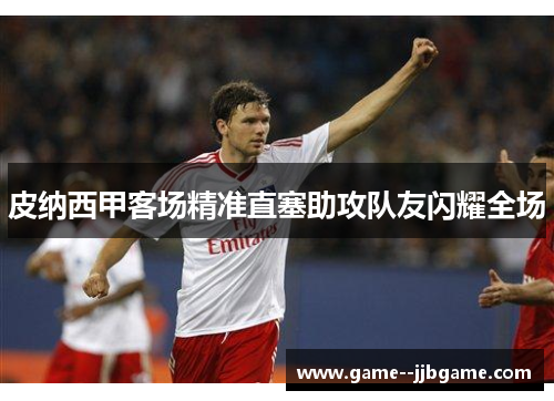 皮纳西甲客场精准直塞助攻队友闪耀全场