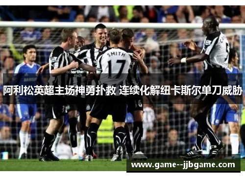 阿利松英超主场神勇扑救 连续化解纽卡斯尔单刀威胁