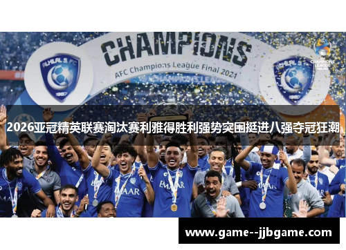 2026亚冠精英联赛淘汰赛利雅得胜利强势突围挺进八强夺冠狂潮