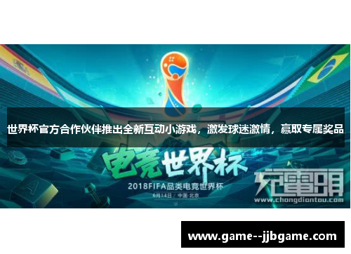 世界杯官方合作伙伴推出全新互动小游戏，激发球迷激情，赢取专属奖品