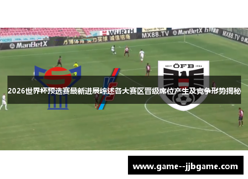 2026世界杯预选赛最新进展综述各大赛区晋级席位产生及竞争形势揭秘 2026世界杯预选赛最新进展综述各大赛区晋级席位产生及竞争形势揭秘