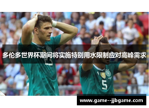 多伦多世界杯期间将实施特别用水限制应对高峰需求 多伦多世界杯期间将实施特别用水限制应对高峰需求