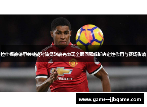 拉什福德德甲关键战对阵曼联高光表现全面回顾解析决定性作用与赛场影响