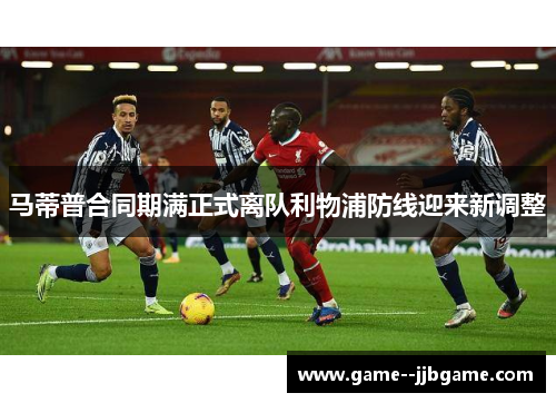 马蒂普合同期满正式离队利物浦防线迎来新调整