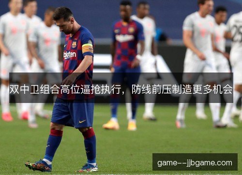 双中卫组合高位逼抢执行,防线前压制造更多机会 双中卫组合高位逼抢执行,防线前压制造更多机会