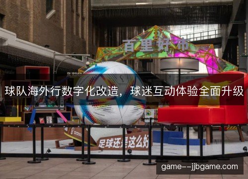 球队海外行数字化改造,球迷互动体验全面升级 球队海外行数字化改造,球迷互动体验全面升级